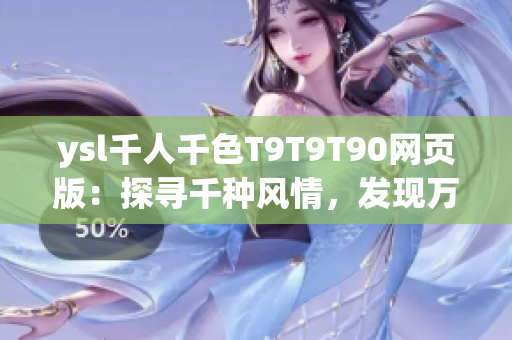 ysl千人千色T9T9T90網(wǎng)頁版：探尋千種風(fēng)情，發(fā)現(xiàn)萬般色彩