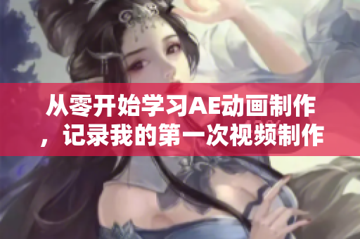 從零開始學(xué)習(xí)AE動畫制作，記錄我的第一次視頻制作經(jīng)歷