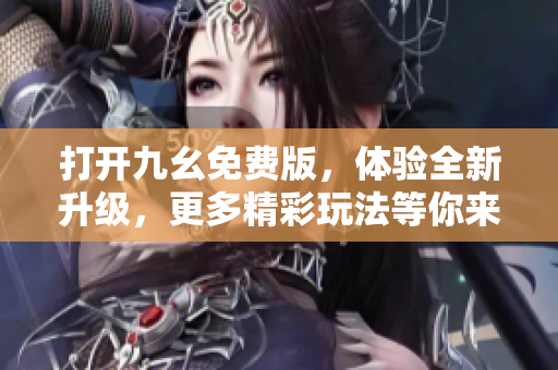 打開九幺免費版，體驗全新升級，更多精彩玩法等你來瘋狂樂！