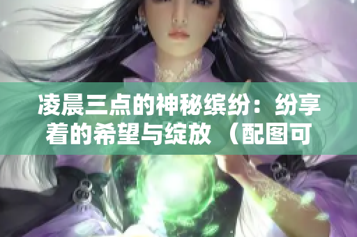 凌晨三點(diǎn)的神秘繽紛：紛享著的希望與綻放 （配圖可以選用一張星空、日出或者煙花的圖片）