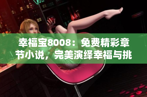 幸福寶8008：免費(fèi)精彩章節(jié)小說，完美演繹幸福與挑戰(zhàn)