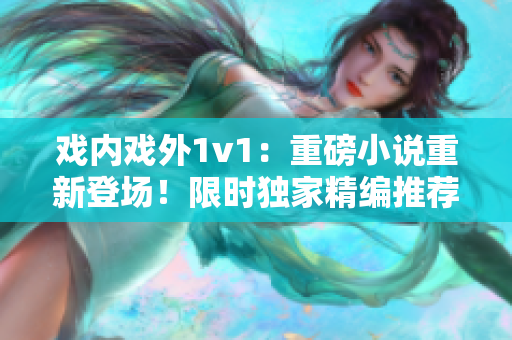 戲內(nèi)戲外1v1：重磅小說重新登場！限時獨家精編推薦