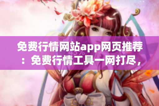 免費(fèi)行情網(wǎng)站app網(wǎng)頁推薦：免費(fèi)行情工具一網(wǎng)打盡，最佳行情網(wǎng)站app推薦