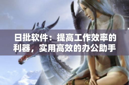 日批軟件：提高工作效率的利器，實(shí)用高效的辦公助手