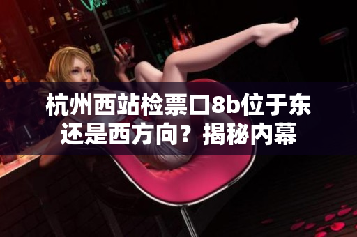 杭州西站檢票口8b位于東還是西方向？揭秘內(nèi)幕