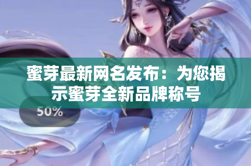 蜜芽最新網(wǎng)名發(fā)布：為您揭示蜜芽全新品牌稱號