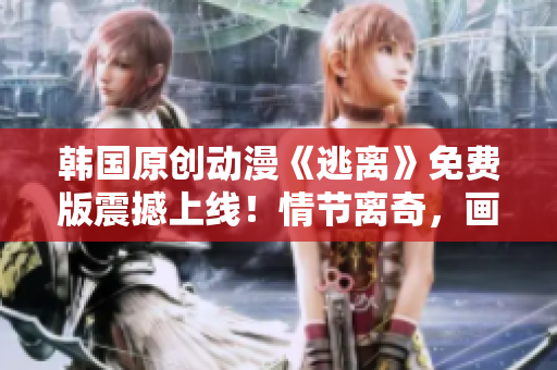 韓國原創(chuàng)動漫《逃離》免費版震撼上線！情節(jié)離奇，畫面唯美，故事跌宕起伏！