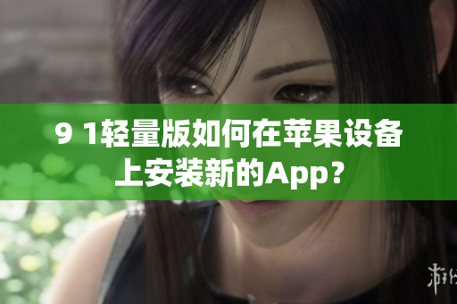 9 1輕量版如何在蘋果設(shè)備上安裝新的App？