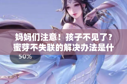 媽媽們注意！孩子不見了？蜜芽不失聯(lián)的解決辦法是什么？
