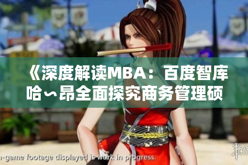 《深度解讀MBA：百度智庫哈∽昂全面探究商務(wù)管理碩士課程的內(nèi)涵和價值》