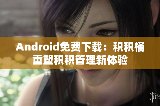 Android免費(fèi)下載：積積桶重塑積積管理新體驗(yàn)
