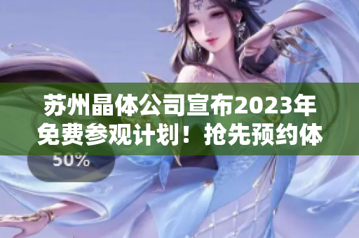 蘇州晶體公司宣布2023年免費參觀計劃！搶先預約體驗高科技制造業(yè)現(xiàn)場！