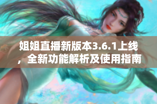 姐姐直播新版本3.6.1上線(xiàn)，全新功能解析及使用指南