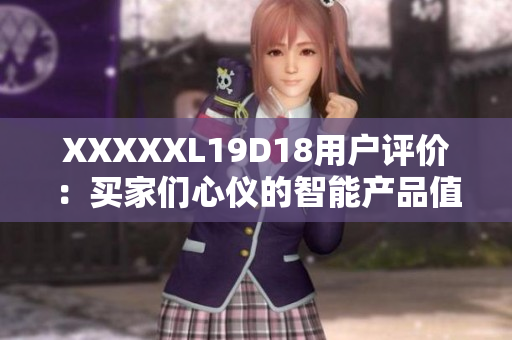 XXXXXL19D18用戶評(píng)價(jià)：買(mǎi)家們心儀的智能產(chǎn)品值得購(gòu)買(mǎi)嗎？