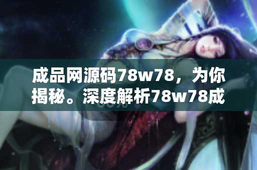 成品網源碼78w78，為你揭秘。深度解析78w78成品網源碼，探索網站開發(fā)秘籍。