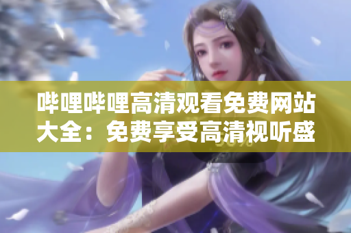 嗶哩嗶哩高清觀看免費(fèi)網(wǎng)站大全：免費(fèi)享受高清視聽(tīng)盛宴