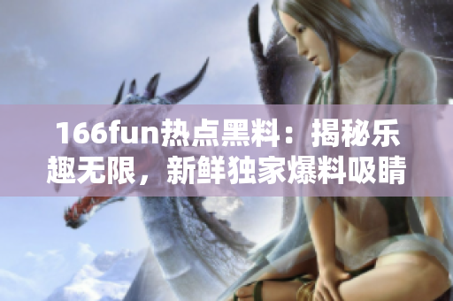 166fun熱點(diǎn)黑料：揭秘樂(lè)趣無(wú)限，新鮮獨(dú)家爆料吸睛焦點(diǎn)