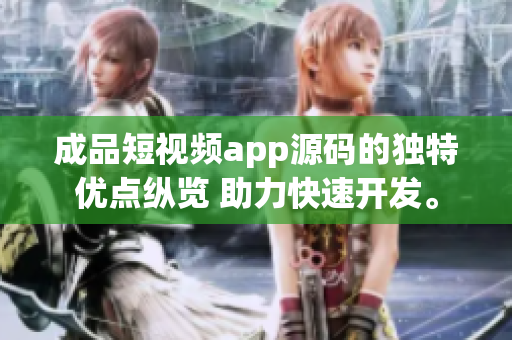 成品短視頻app源碼的獨(dú)特優(yōu)點(diǎn)縱覽 助力快速開發(fā)。