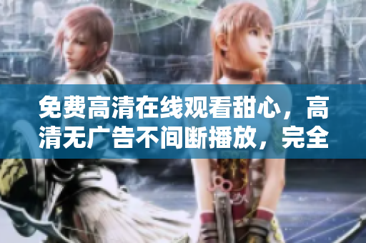 免費高清在線觀看甜心，高清無廣告不間斷播放，完全免費觀看甜心精彩劇集