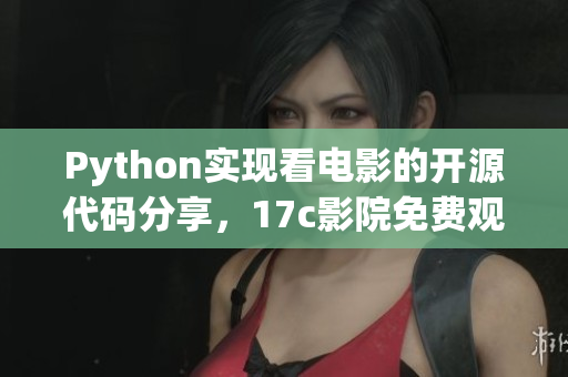 Python實(shí)現(xiàn)看電影的開源代碼分享，17c影院免費(fèi)觀影利器