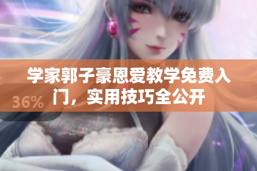學(xué)家郭子豪恩愛(ài)教學(xué)免費(fèi)入門，實(shí)用技巧全公開(kāi)