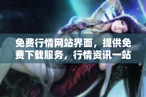 免費(fèi)行情網(wǎng)站界面，提供免費(fèi)下載服務(wù)，行情資訊一站式獲取