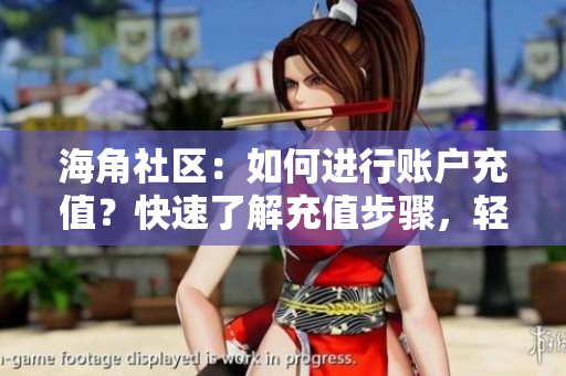 海角社區(qū)：如何進(jìn)行賬戶充值？快速了解充值步驟，輕松暢享會(huì)員權(quán)益