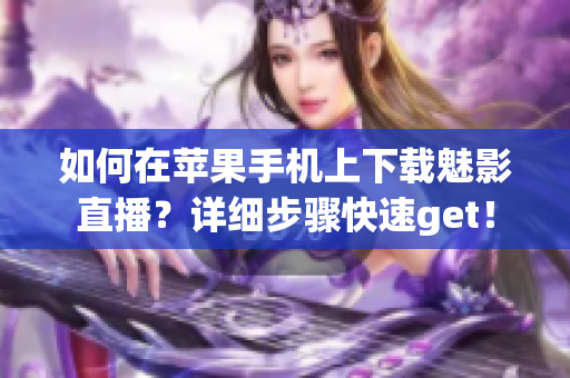 如何在蘋果手機(jī)上下載魅影直播？詳細(xì)步驟快速get！