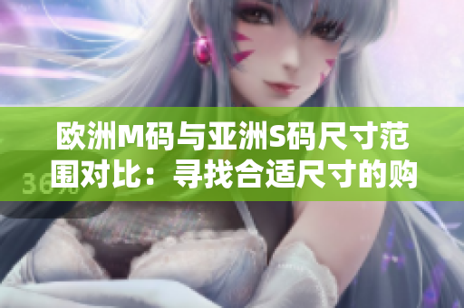 歐洲M碼與亞洲S碼尺寸范圍對(duì)比：尋找合適尺寸的購(gòu)物指南