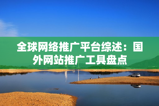 全球網(wǎng)絡(luò)推廣平臺(tái)綜述：國(guó)外網(wǎng)站推廣工具盤(pán)點(diǎn)