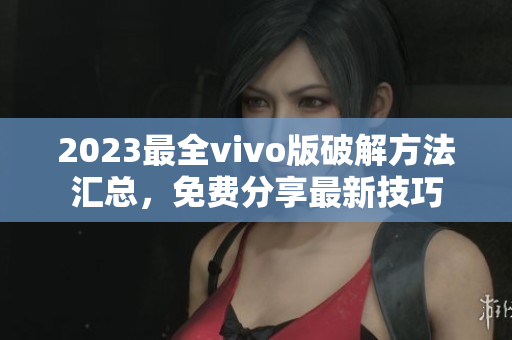 2023最全vivo版破解方法匯總，免費(fèi)分享最新技巧
