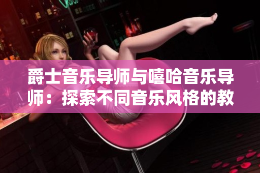 爵士音樂導(dǎo)師與嘻哈音樂導(dǎo)師：探索不同音樂風(fēng)格的教學(xué)秘籍