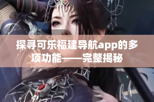 探尋可樂(lè)福建導(dǎo)航app的多項(xiàng)功能——完整揭秘