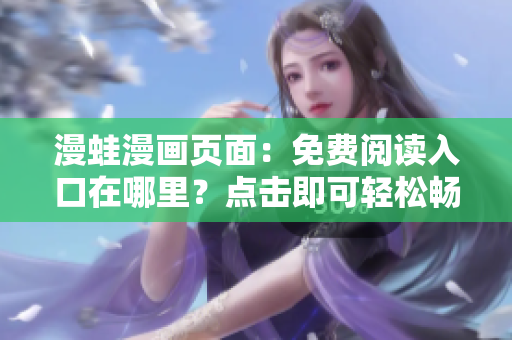 漫蛙漫畫頁面：免費閱讀入口在哪里？點擊即可輕松暢游