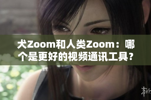 犬Zoom和人類Zoom：哪個是更好的視頻通訊工具？