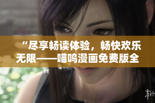 “盡享暢讀體驗，暢快歡樂無限——喵嗚漫畫免費版全新上線！”
