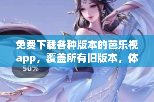 免費下載各種版本的芭樂視app，覆蓋所有舊版本，體驗無限樂趣