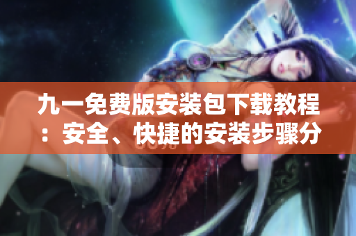九一免費版安裝包下載教程：安全、快捷的安裝步驟分享