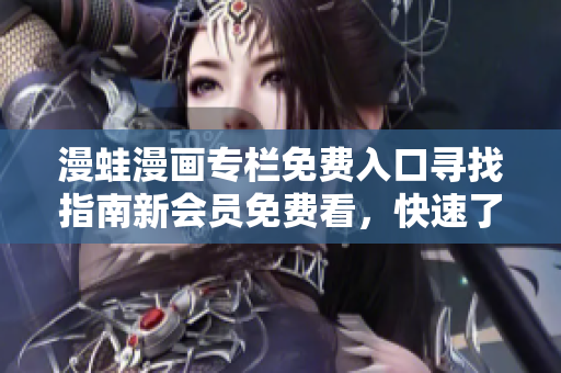 漫蛙漫畫專欄免費(fèi)入口尋找指南新會(huì)員免費(fèi)看，快速了解入口位置