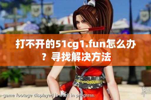 打不開的51cg1.fun怎么辦？尋找解決方法