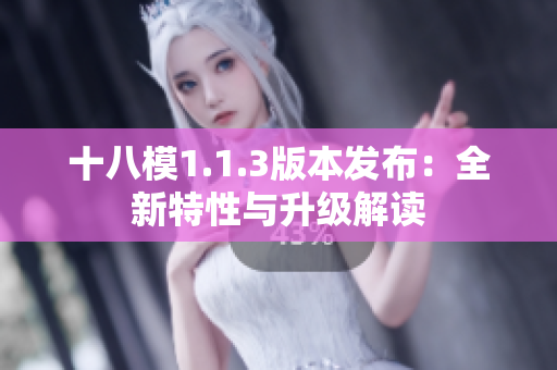 十八模1.1.3版本發(fā)布：全新特性與升級解讀