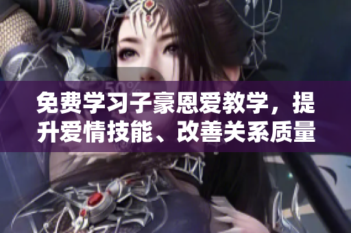 免費(fèi)學(xué)習(xí)子豪恩愛教學(xué)，提升愛情技能、改善關(guān)系質(zhì)量