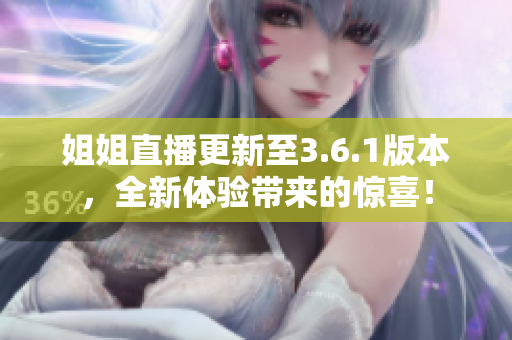 姐姐直播更新至3.6.1版本，全新體驗(yàn)帶來的驚喜！