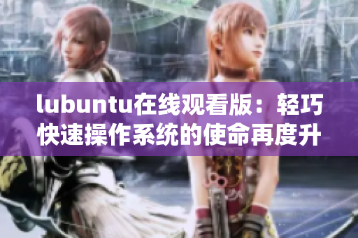 lubuntu在線觀看版：輕巧快速操作系統(tǒng)的使命再度升級