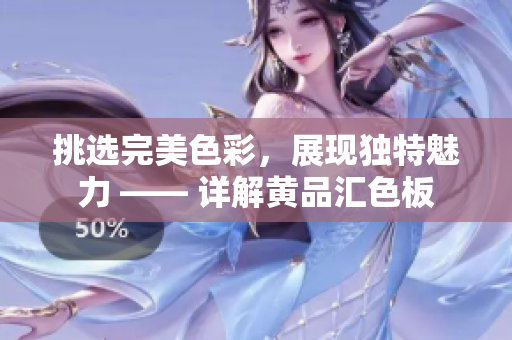 挑選完美色彩，展現(xiàn)獨(dú)特魅力 —— 詳解黃品匯色板