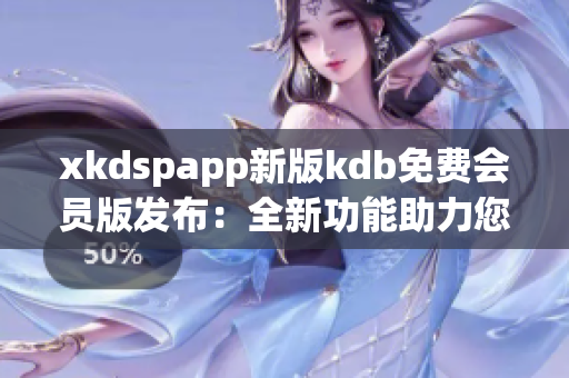xkdspapp新版kdb免費(fèi)會(huì)員版發(fā)布：全新功能助力您暢享無限樂趣