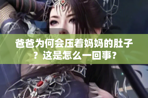 爸爸為何會(huì)壓著媽媽的肚子？這是怎么一回事？