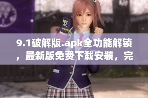 9.1破解版.apk全功能解鎖，最新版免費(fèi)下載安裝，完全破解全功能免費(fèi)使用