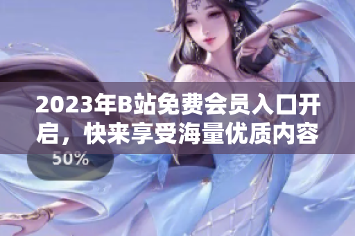 2023年B站免費會員入口開啟，快來享受海量優(yōu)質內容