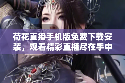 荷花直播手機版免費下載安裝，觀看精彩直播盡在手中